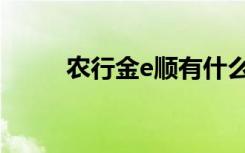 农行金e顺有什么用（农行金e顺）