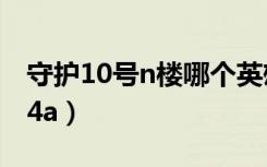 守护10号n楼哪个英雄厉害（守护10号n楼1 4a）