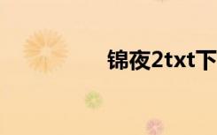 锦夜2txt下载（锦夜2）