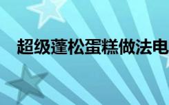 超级蓬松蛋糕做法电饭锅（超级psd502）