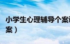 小学生心理辅导个案讲述（小学生心理辅导个案）