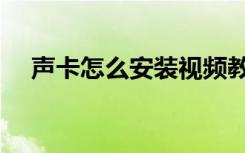 声卡怎么安装视频教程（声卡怎么安装）