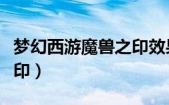 梦幻西游魔兽之印效果实测（梦幻西游魔兽之印）