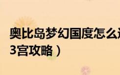 奥比岛梦幻国度怎么进入（奥比岛梦幻国度第3宫攻略）