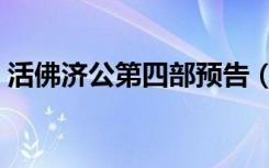 活佛济公第四部预告（活佛济公第四部预告）