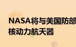 NASA将与美国防部合作，最早2027年测试核动力航天器