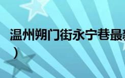 温州朔门街永宁巷最新拆迁消息（温州朔门街）