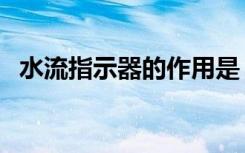 水流指示器的作用是（水流指示器的作用）