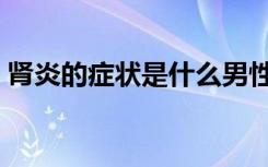 肾炎的症状是什么男性（肾炎的症状是什么）