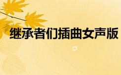 继承者们插曲女声版（继承者们插曲思念）