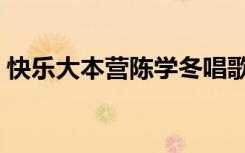 快乐大本营陈学冬唱歌（快乐大本营陈思成）