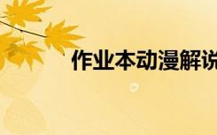 作业本动漫解说（作业本是谁）