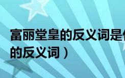 富丽堂皇的反义词是什么标准答案（富丽堂皇的反义词）