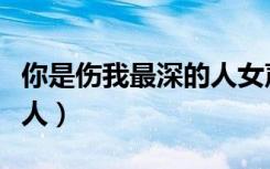 你是伤我最深的人女声版（你是伤我最深的女人）