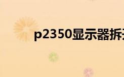 p2350显示器拆开方法（p2350）