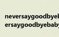 neversaygoodbyebabyvox在线试听（neversaygoodbyebabyvox）