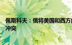 佩斯科夫：俄将美国和西方向乌提供武器行为视为直接卷入冲突