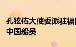 孔铉佑大使委派驻福冈总领馆工作组看望获救中国船员