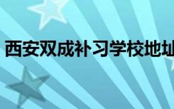西安双成补习学校地址（西安双成补习学校）