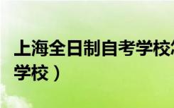 上海全日制自考学校怎么样（上海全日制自考学校）