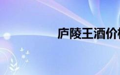 庐陵王酒价格（庐陵王）