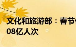 文化和旅游部：春节假期全国国内旅游出游3.08亿人次