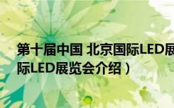 第十届中国 北京国际LED展览会（关于第十届中国 北京国际LED展览会介绍）