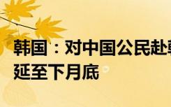 韩国：对中国公民赴韩短期签证暂停签发措施延至下月底