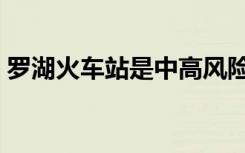 罗湖火车站是中高风险地区吗（罗湖火车站）