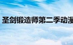 圣剑锻造师第二季动漫（圣剑锻造师第二季）