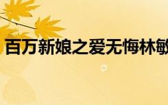 百万新娘之爱无悔林敏君（百万新娘哪里逃）