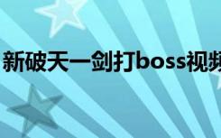 新破天一剑打boss视频（新破天一剑大宝环）