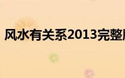 风水有关系2013完整版（风水有关系2013）