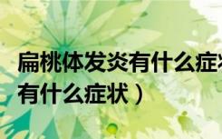 扁桃体发炎有什么症状如何治疗（扁桃体发炎有什么症状）