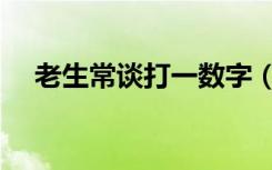 老生常谈打一数字（老生常谈打一生肖）