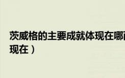 茨威格的主要成就体现在哪两个方面（茨威格的主要成就体现在）