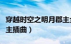 穿越时空之明月郡主全本（穿越时空之明月郡主插曲）
