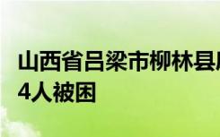 山西省吕梁市柳林县康家沟村发生山体滑坡致4人被困