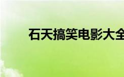 石天搞笑电影大全（石天搞笑电影）