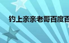 钓上亲亲老哥百度百科（钓上亲亲老哥）
