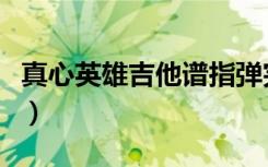 真心英雄吉他谱指弹完整版（真心英雄吉他谱）
