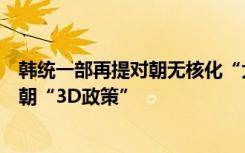 韩统一部再提对朝无核化“大胆构想”，重申将继续推进对朝“3D政策”
