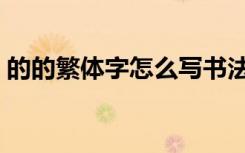 的的繁体字怎么写书法（的的繁体字怎么写）