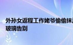 外孙女返程工作姥爷偷偷抹泪，筷子都没放踉跄跑窗边敲打玻璃告别