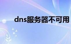dns服务器不可用（dns服务器配置）