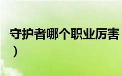 守护者哪个职业厉害（守护之剑什么职业厉害）
