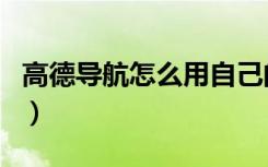 高德导航怎么用自己的声音（高德导航怎么用）
