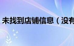 未找到店铺信息（没有找到相应的店铺信息）