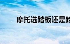 摩托选踏板还是跨骑（摩托xt701）
