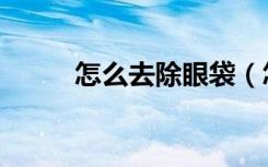 怎么去除眼袋（怎么去除额头纹）
